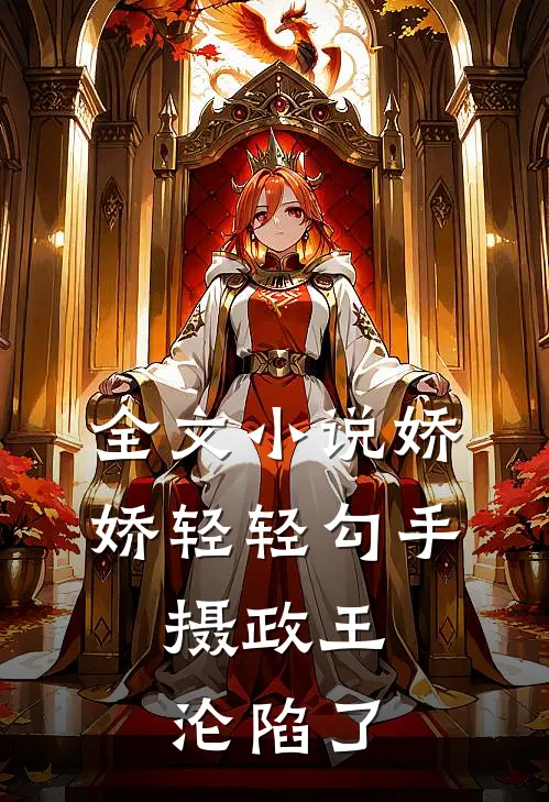 全文小说娇娇轻轻勾手，摄政王沦陷了