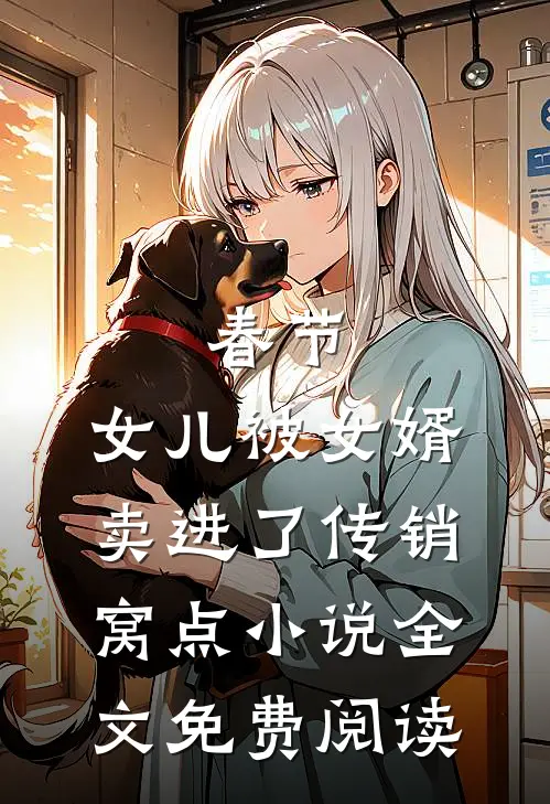 春节，女儿被女婿卖进了传销窝点小说全文免费阅读