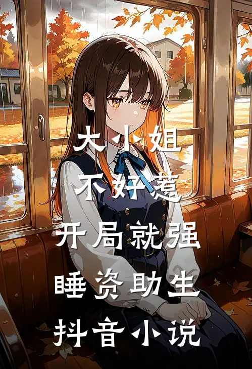 大小姐不好惹，开局就强睡资助生抖音小说