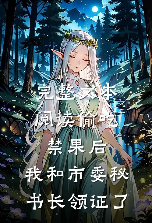 完整文本阅读偷吃禁果后，我和市委秘书长领证了