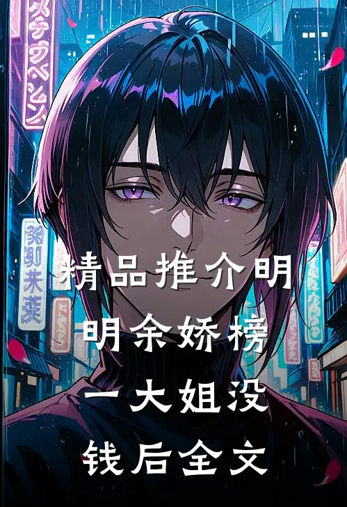 精品推介明明余娇榜一大姐没钱后全文
