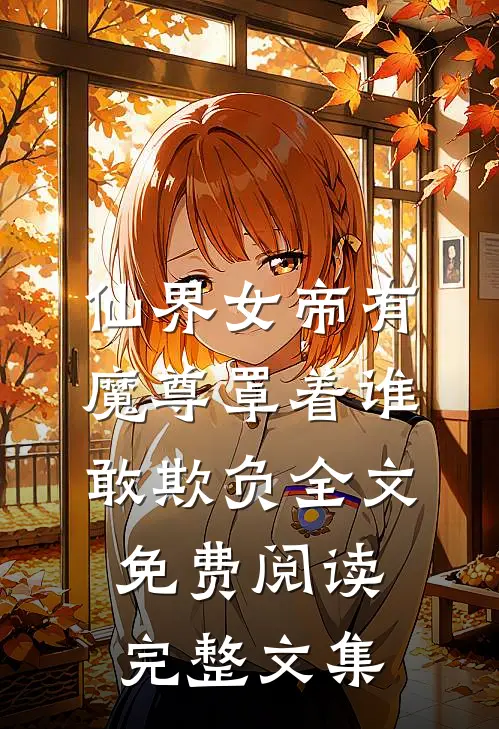 仙界女帝有魔尊罩着谁敢欺负全文免费阅读完整文集