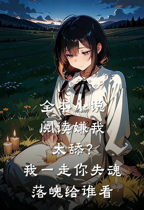 全本小说阅读嫌我太舔？我一走你失魂落魄给谁看
