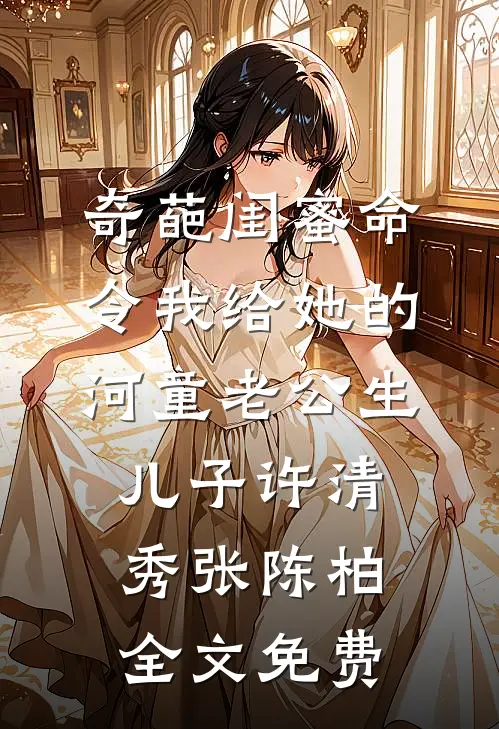 奇葩闺蜜命令我给她的河童老公生儿子许清秀张陈柏全文免费