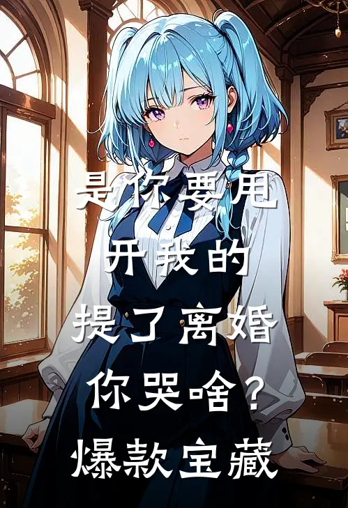 是你要甩开我的，提了离婚你哭啥？爆款宝藏