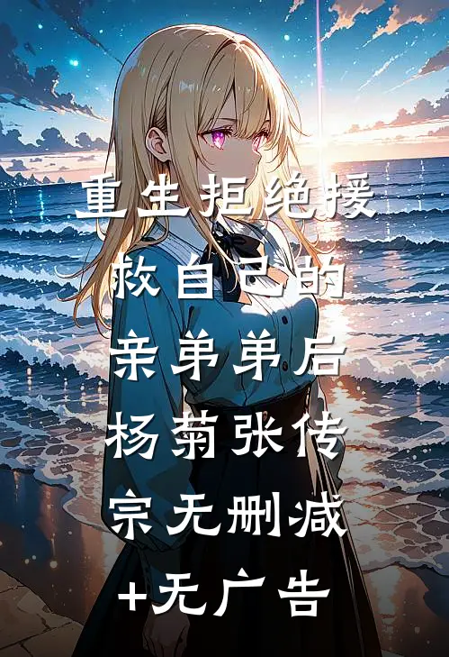 重生拒绝援救自己的亲弟弟后杨菊张传宗无删减+无广告