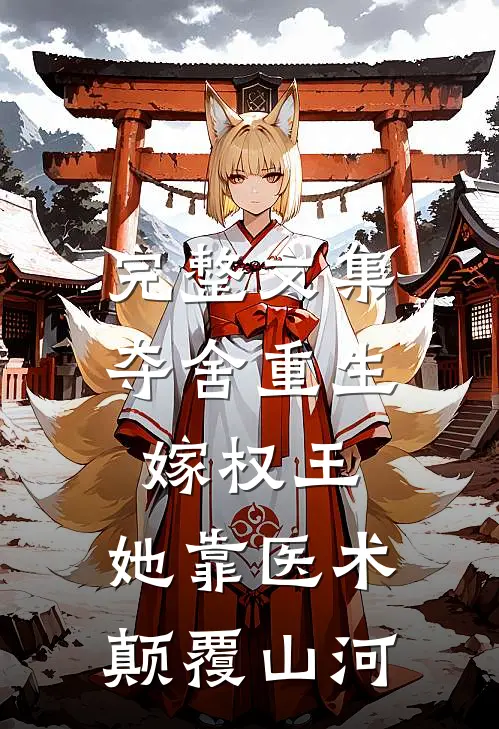 完整文集夺舍重生嫁权王，她靠医术颠覆山河