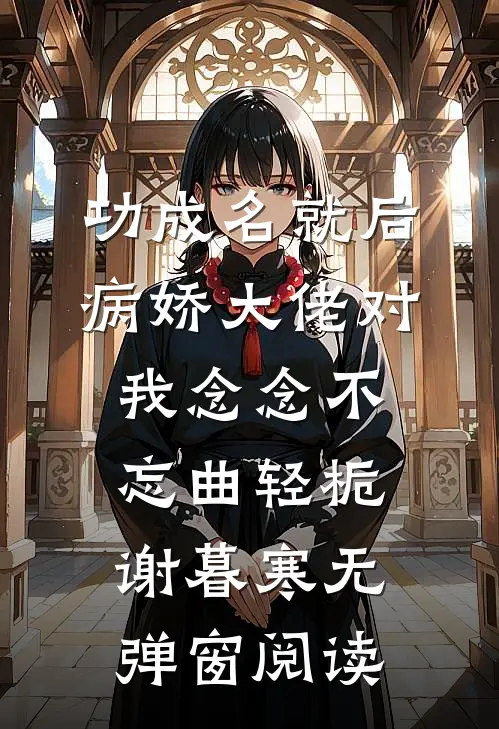功成名就后病娇大佬对我念念不忘曲轻栀谢暮寒无弹窗阅读