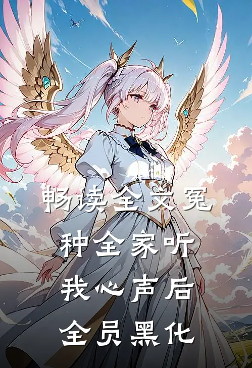 畅读全文冤种全家听我心声后，全员黑化