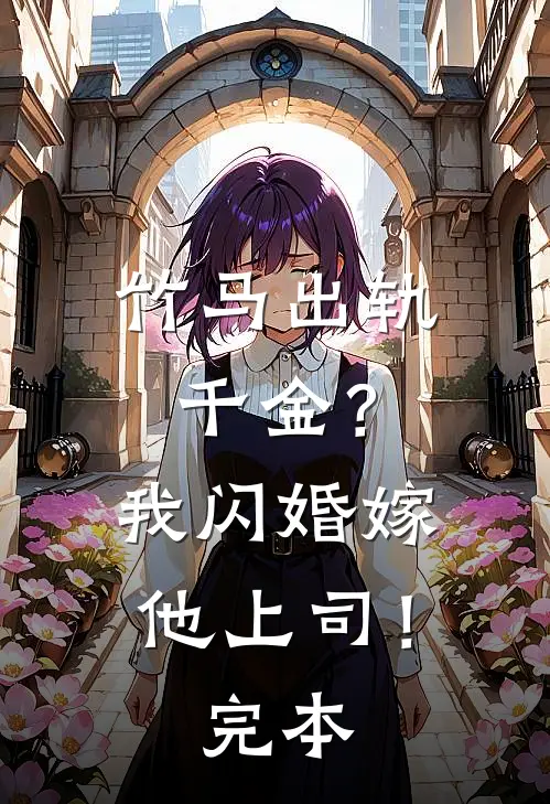 竹马出轨千金?我闪婚嫁他上司!完本