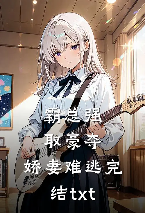 霸总强取豪夺：娇妻难逃完结txt