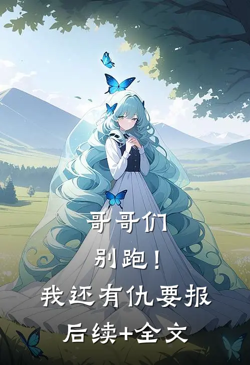哥哥们别跑！我还有仇要报后续+全文