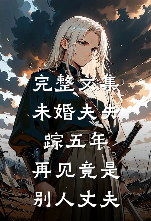 完整文集未婚夫失踪五年：再见竟是别人丈夫