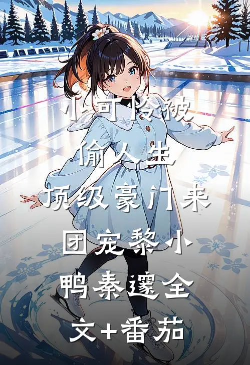 小可怜被偷人生，顶级豪门来团宠黎小鸭秦邃全文+番茄