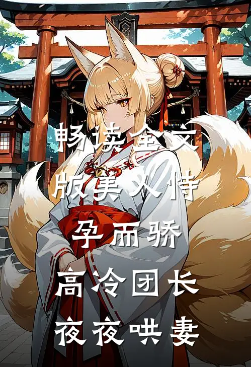 畅读全文版美人恃孕而骄，高冷团长夜夜哄妻