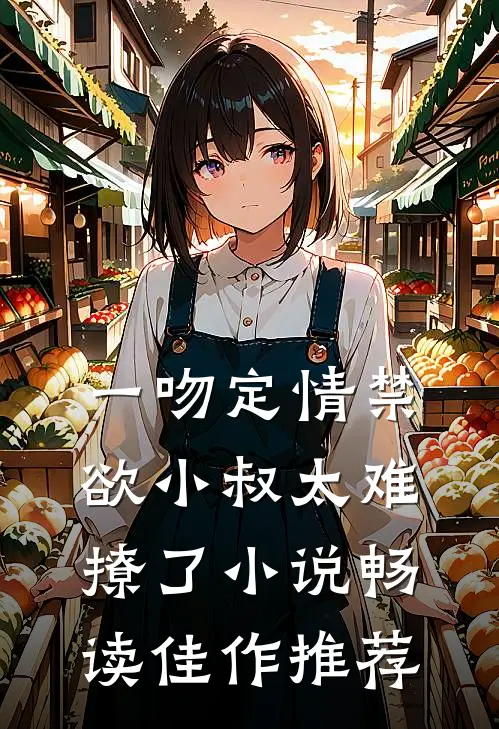 一吻定情禁欲小叔太难撩了小说畅读佳作推荐