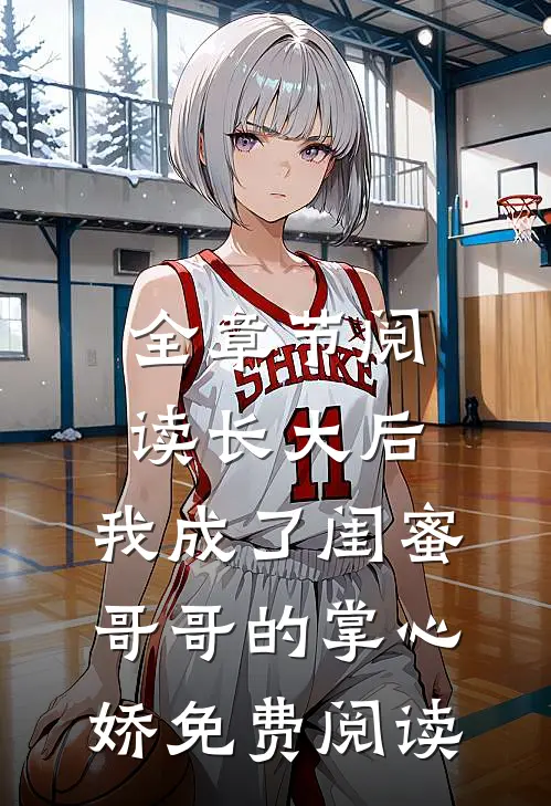 全章节阅读长大后,我成了闺蜜哥哥的掌心娇免费阅读