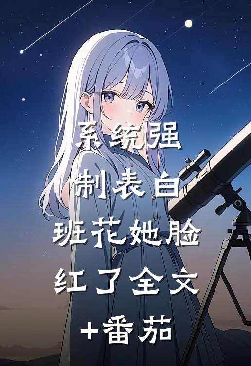 系统强制表白，班花她脸红了全文+番茄