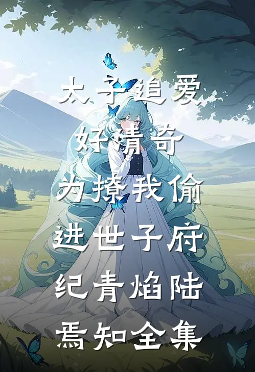 太子追爱好清奇，为撩我偷进世子府纪青焰陆焉知 全集