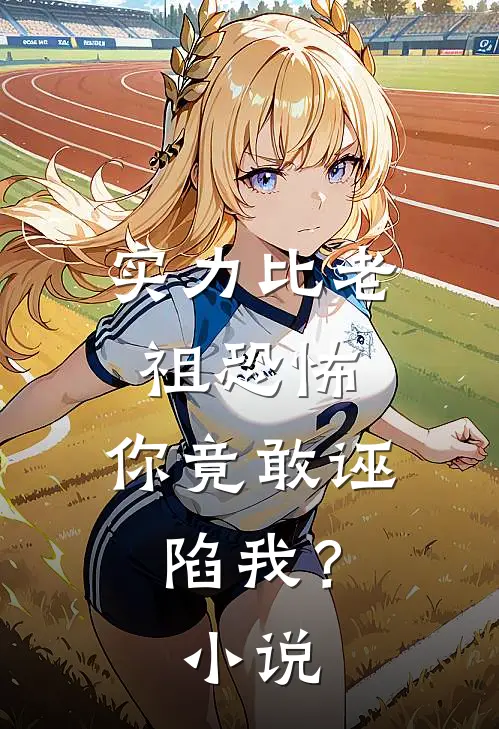 实力比老祖恐怖,你竟敢诬陷我?