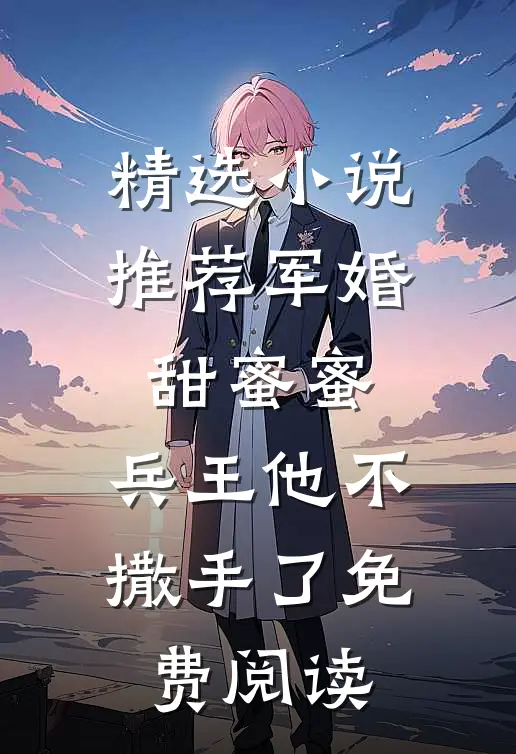 精选小说推荐军婚甜蜜蜜,兵王他不撒手了免费阅读
