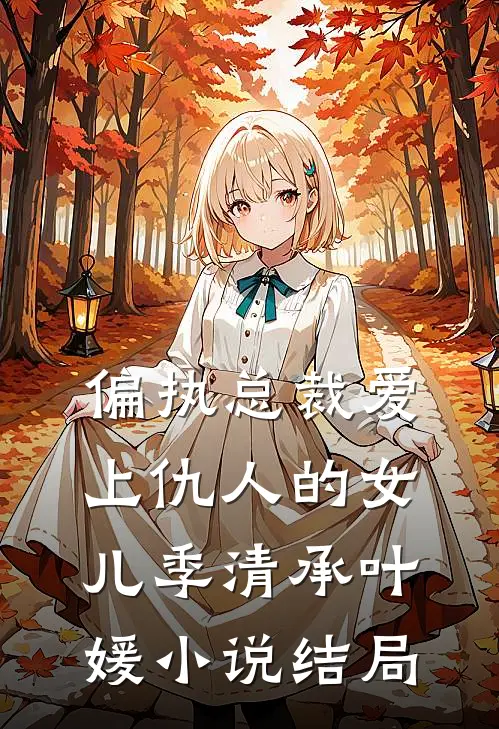 偏执总裁爱上仇人的女儿季清承叶媛小说结局
