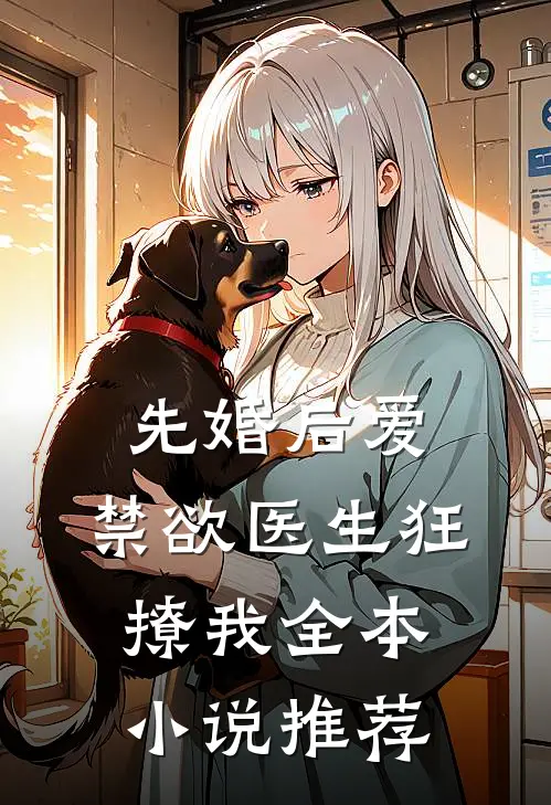 先婚后爱：禁欲医生狂撩我全本小说推荐