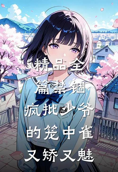精品全篇禁锢：疯批少爷的笼中雀又矫又魅