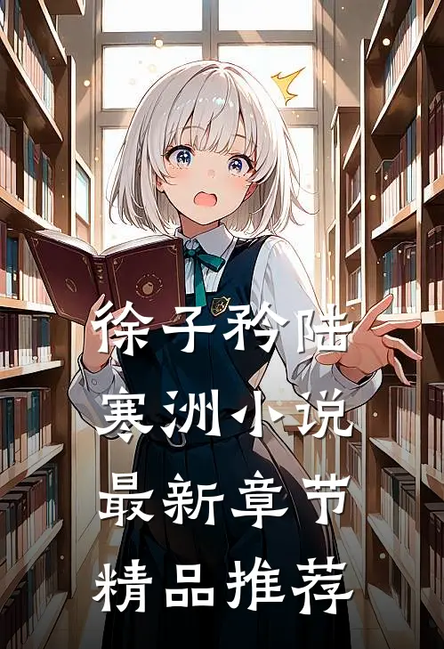 徐子矜陆寒洲小说最新章节精品推荐