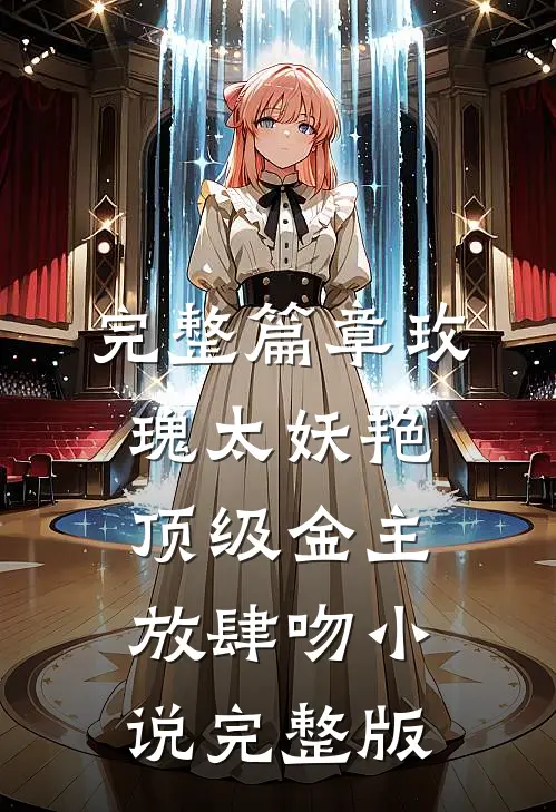 完整篇章玫瑰太妖艳,顶级金主放肆吻小说完整版