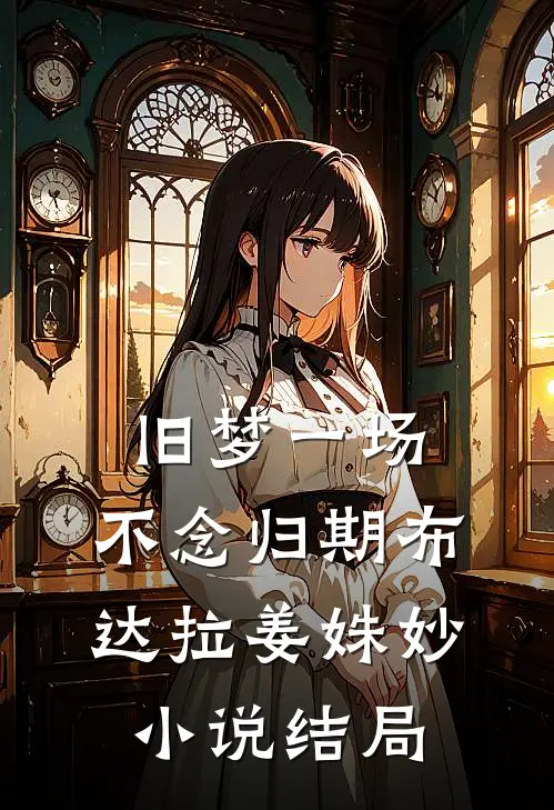 旧梦一场，不念归期布达拉姜姝妙小说结局