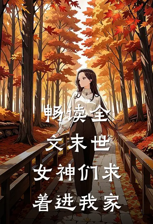 畅读全文末世女神们求着进我家
