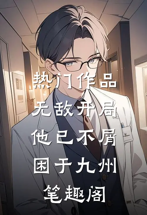 热门作品无敌开局,他已不屑困于九州笔趣阁