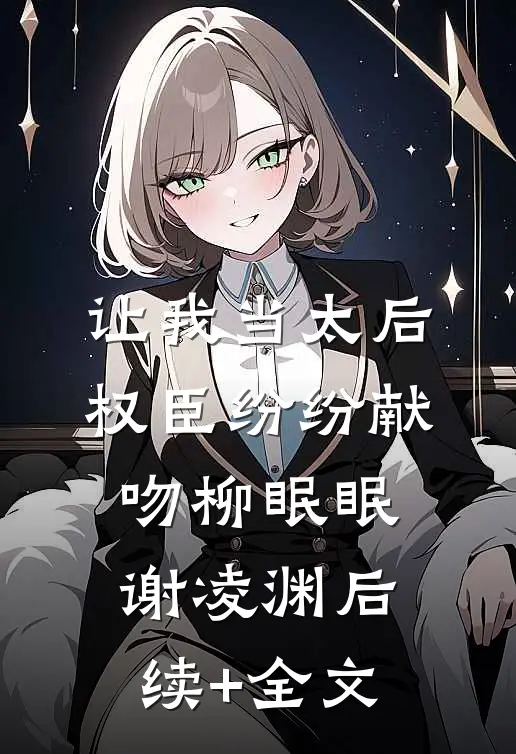 让我当太后权臣纷纷献吻柳眠眠谢凌渊后续+全文