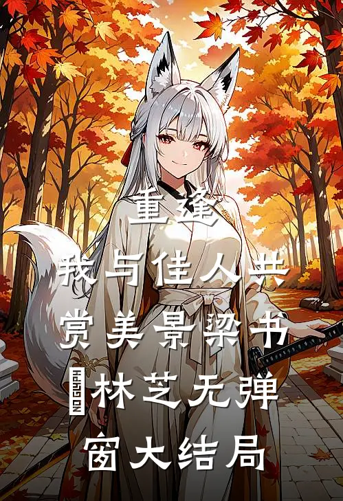 重逢：我与佳人共赏美景梁书媞林芝无弹窗大结局