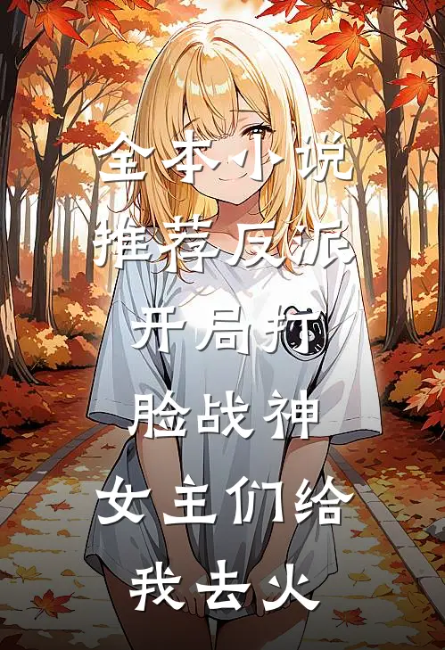 全本小说推荐反派：开局打脸战神，女主们给我去火