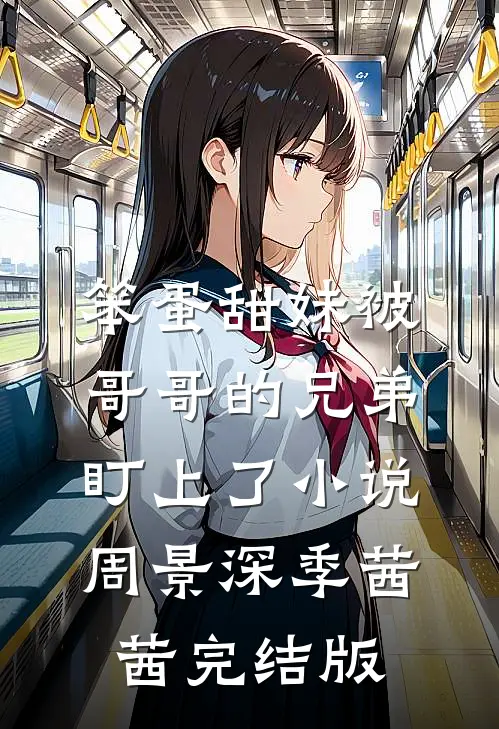 笨蛋甜妹被哥哥的兄弟盯上了小说周景深季茜茜完结版