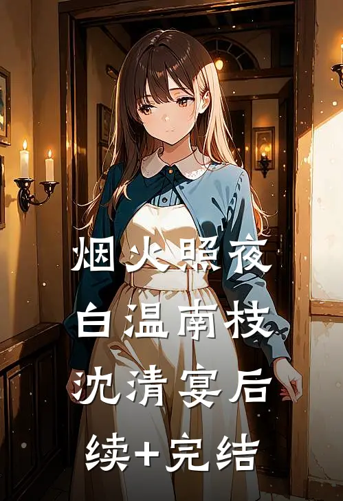 烟火照夜白温南枝沈清宴后续+完结