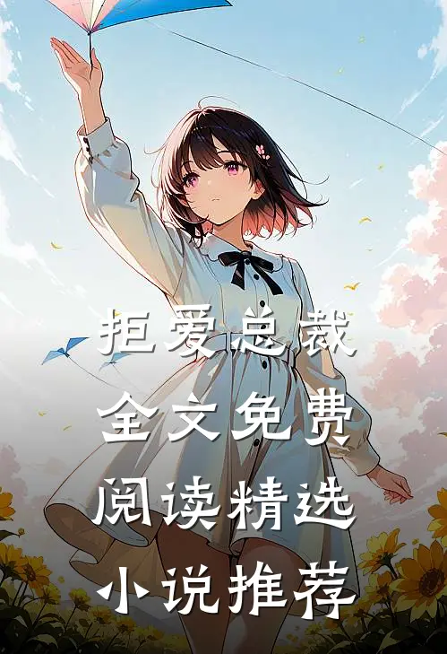 拒爱总裁全文免费阅读精选小说推荐