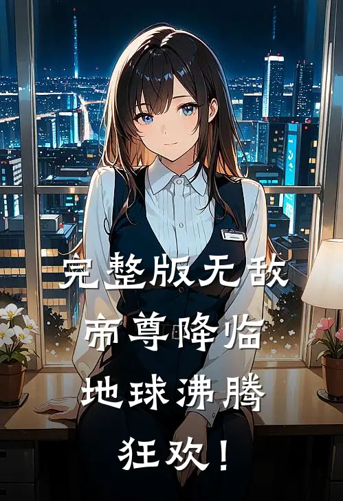 完整版无敌帝尊降临，地球沸腾狂欢！