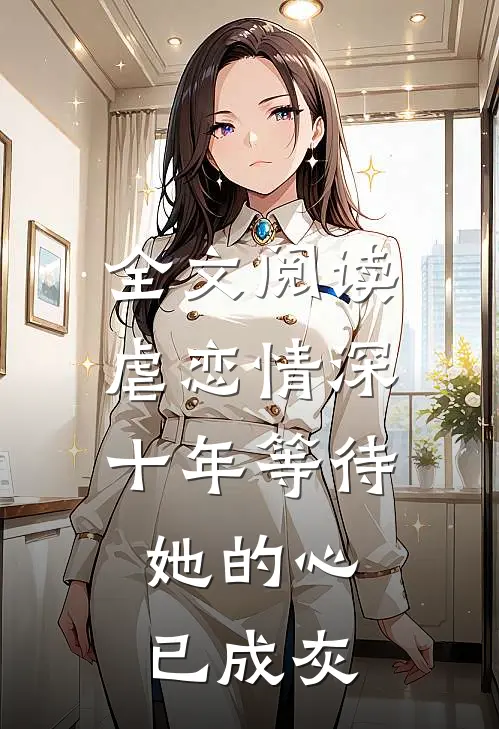 全文阅读虐恋情深：十年等待，她的心已成灰