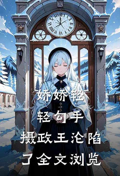 娇娇轻轻勾手，摄政王沦陷了全文浏览