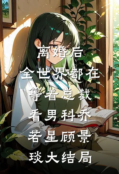离婚后，全世界都在等着总裁看男科乔若星顾景琰大结局