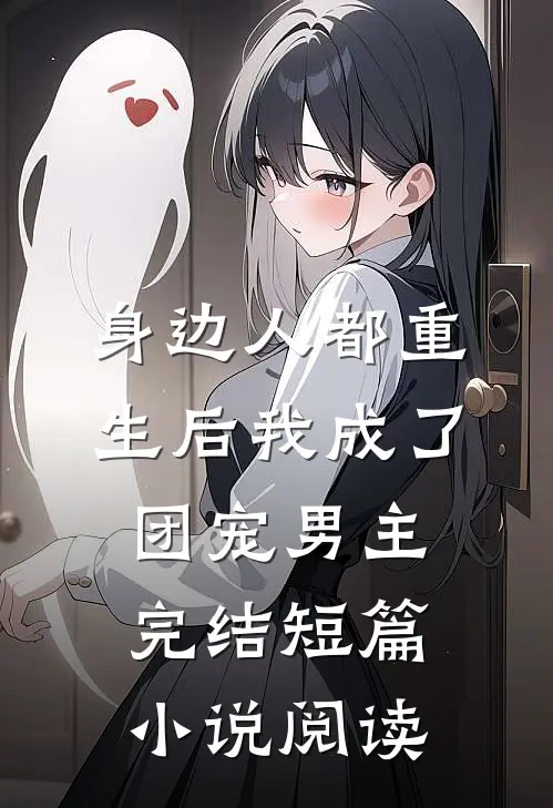 身边人都重生后我成了团宠男主完结短篇小说阅读