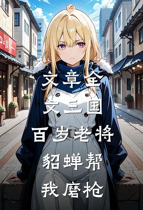 文章全文三国：百岁老将，貂蝉帮我磨枪