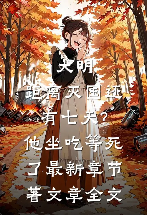 大明:距离灭国还有七天?他坐吃等死了最新章节著文章全文