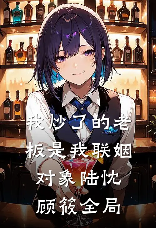 我炒了的老板是我联姻对象陆忱顾筱全局
