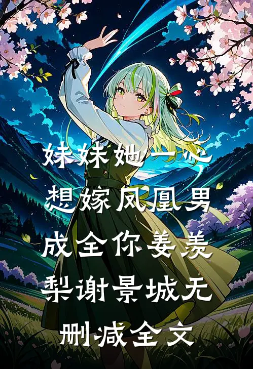 妹妹她一心想嫁凤凰男，成全你姜羡梨谢景城无删减全文