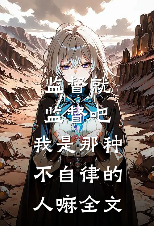 监督就监督吧,我是那种不自律的人嘛全文在线阅读