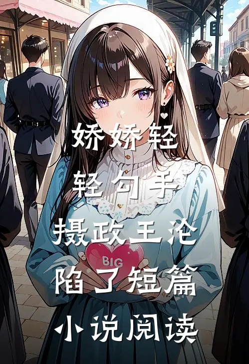 娇娇轻轻勾手，摄政王沦陷了短篇小说阅读